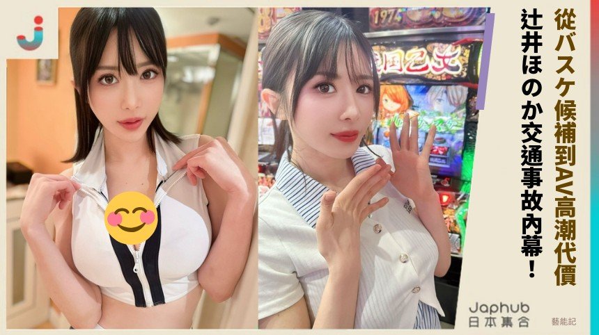 從バスケ候補到AV高潮代價？ 辻井ほのか交通事故內幕！