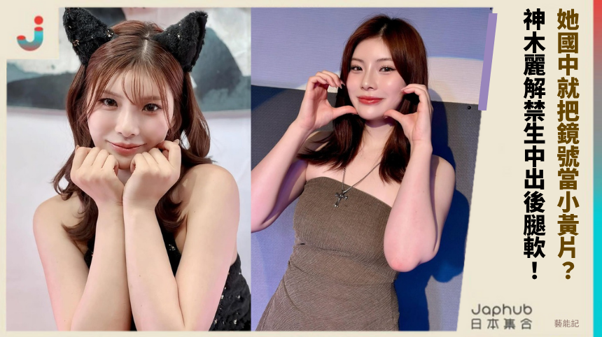 她國中就把鏡號當小黃片？ 神木麗解禁生中出後腿軟！