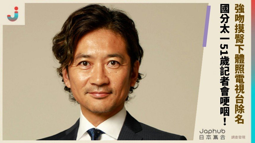 強吻摸臀下體照電視台除名！ 國分太一51歲記者會哽咽！