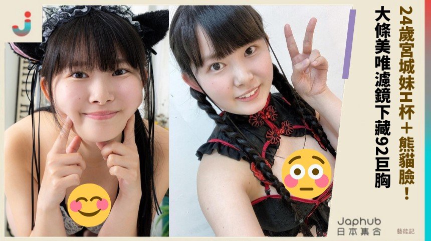 24歲宮城妹H杯＋熊貓臉！ 大條美唯濾鏡下藏92巨胸！