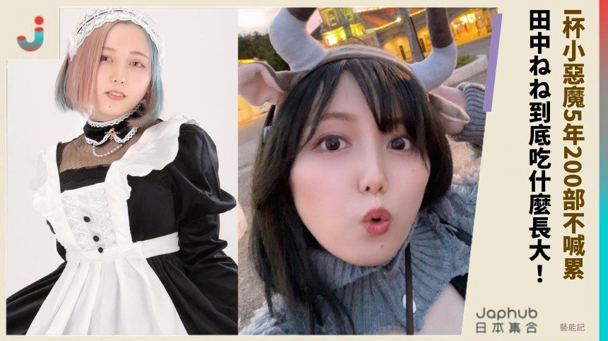 I杯小惡魔5年200部不喊累！ 田中ねね到底吃什麼長大！