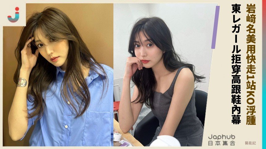 岩﨑名美用快走1站KO浮腫！ 東レガール拒穿高跟鞋內幕！
