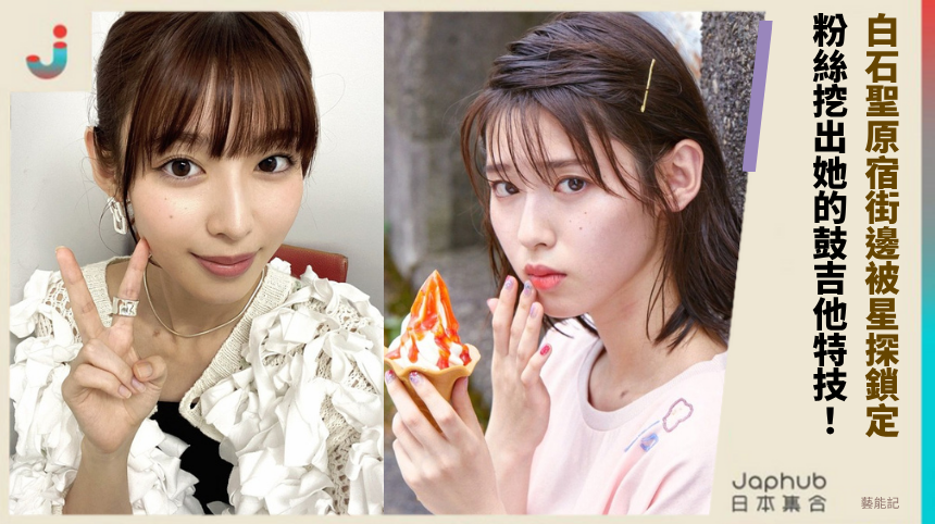 白石聖原宿街邊被星探鎖定！ 粉絲挖出她的鼓吉他特技！