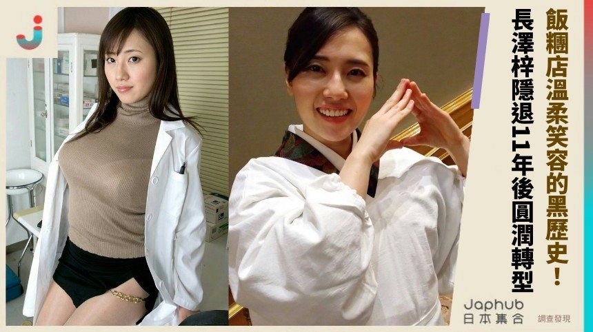 飯糰店溫柔笑容的黑歷史！ 長澤梓隱退11年後圓潤轉型！