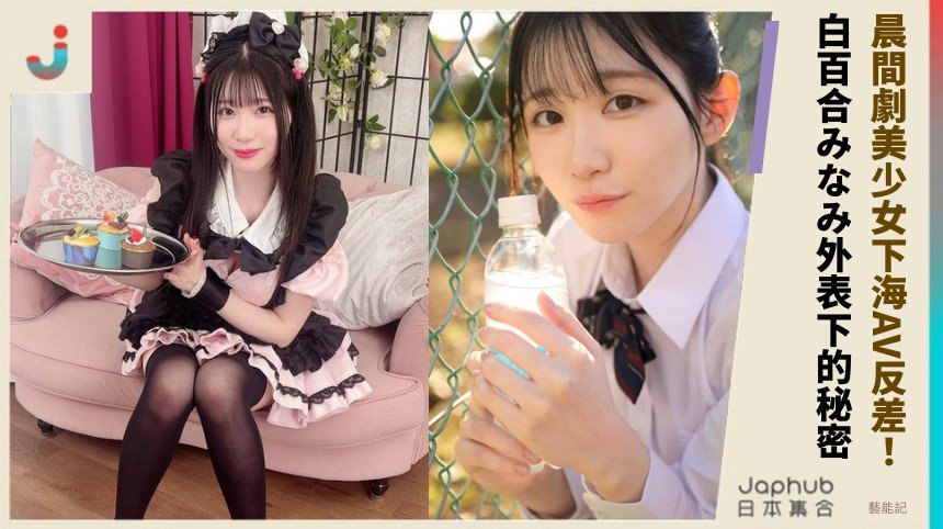 晨間劇美少女下海AV反差！ 白百合みなみ外表下的秘密！
