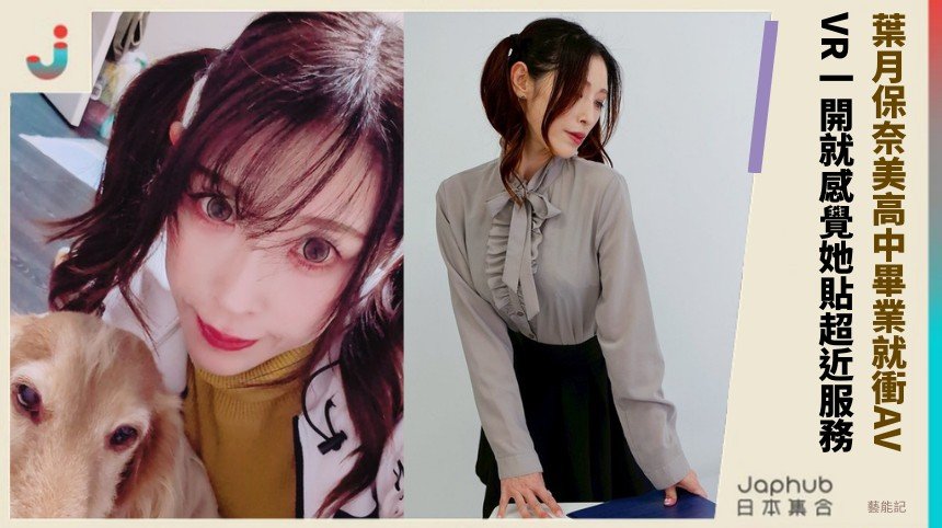 葉月保奈美高中畢業就衝AV！ VR一開就感覺她貼超近服務！