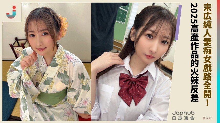 末広純人妻痴女戲路全開！ 2025高產作品的火辣反差！