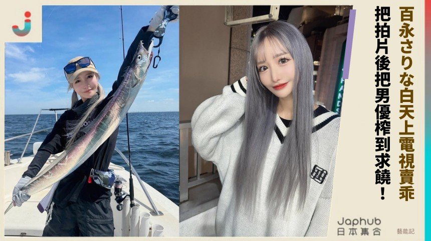 百永さりな白天上電視賣乖！ 把拍片後把男優榨到求饒！