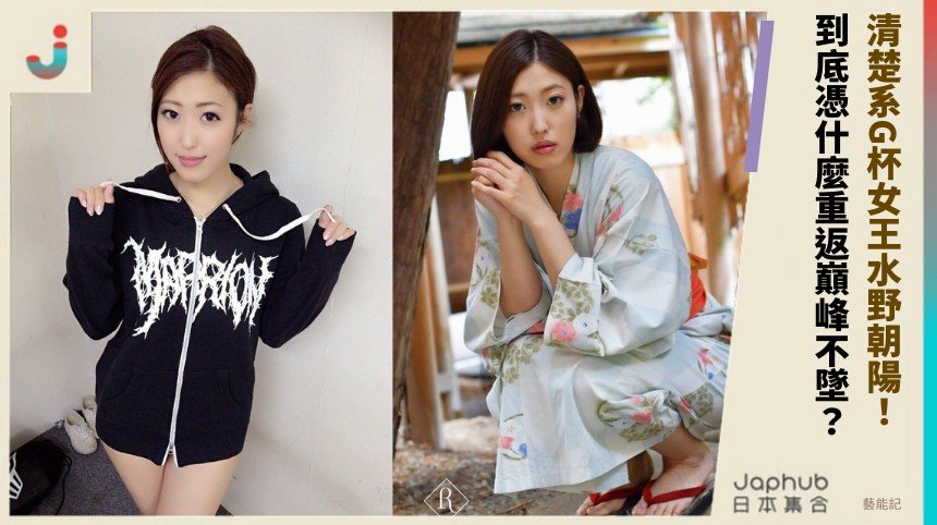 清楚系G杯女王水野朝陽！ 到底憑什麼重返巔峰不墜？