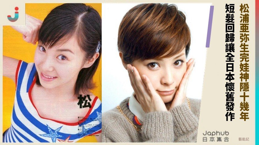 松浦亜弥生完娃神隱十幾年！ 短髮回歸讓全日本懷舊發作！