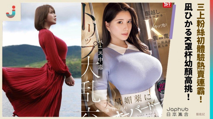 三上粉絲初體驗熱賣連霸！ 凪ひかるK罩杯幼顏高挑！