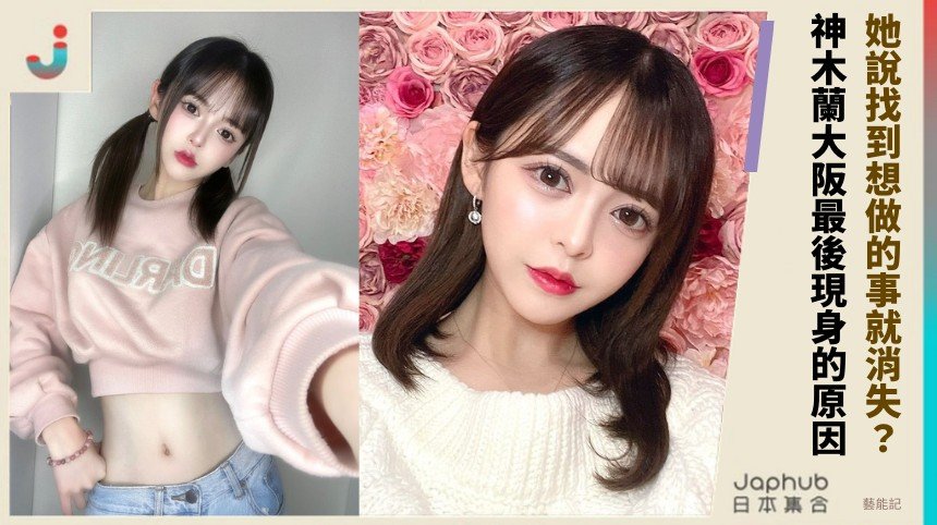 她說找到想做的事就消失？ 神木蘭大阪最後現身的原因！