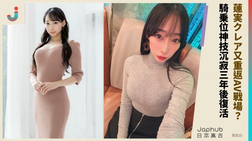 蓮実クレア又重返AV戰場？ 騎乗位神技沉寂三年後復活！
