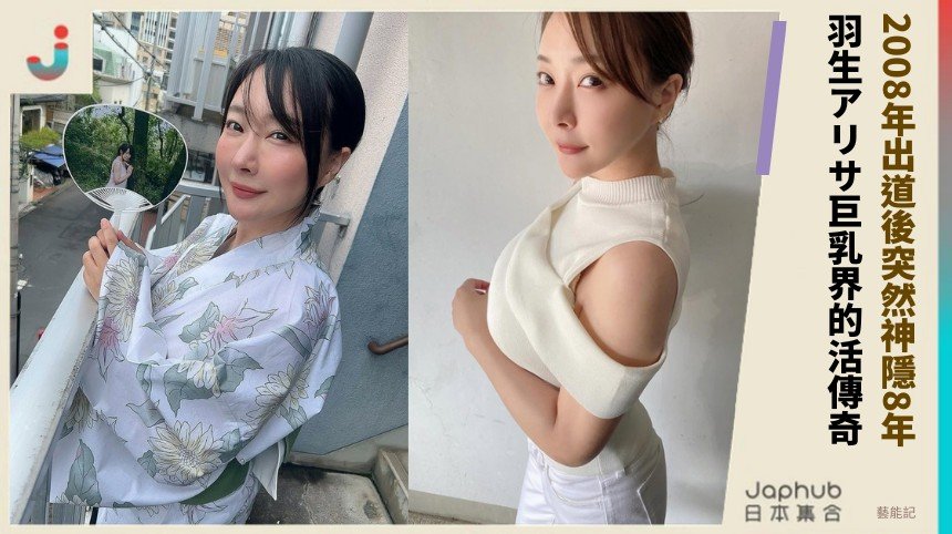 2008年出道後突然神隱8年！ 羽生アリサ巨乳界的活傳奇！