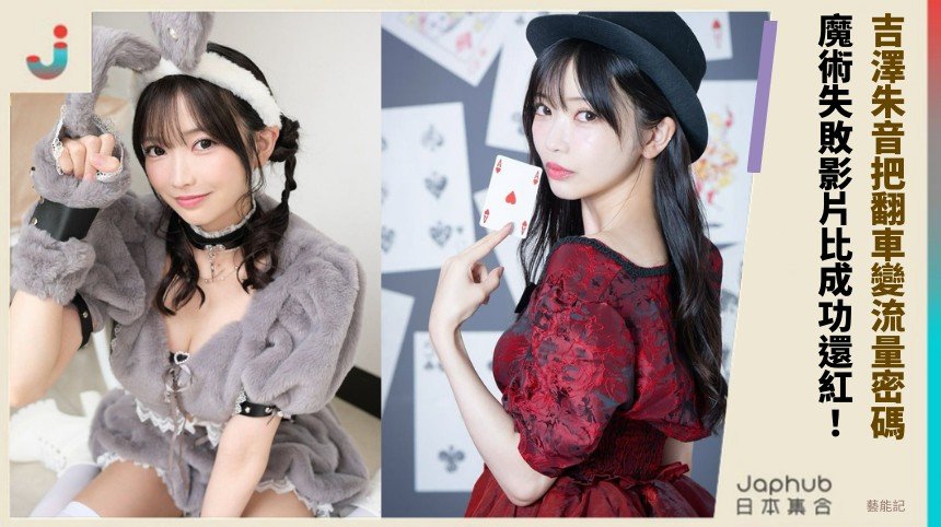 吉澤朱音把翻車變流量密碼！ 魔術失敗影片比成功還紅！