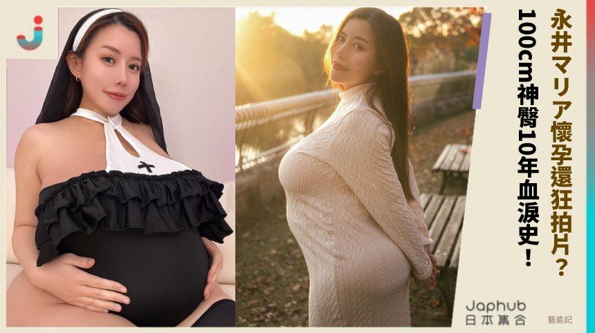 永井マリア懷孕還狂拍片？ 100cm神臀10年血淚史！