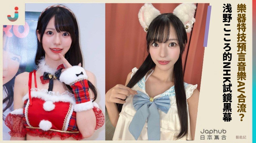 樂器特技預言音樂AV合流？ 浅野こころ的NHK試鏡黑幕！