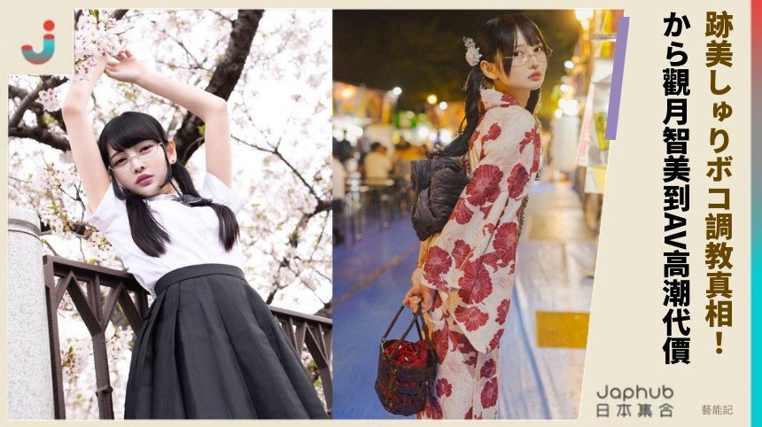 跡美しゅりボコ調教真相！ から觀月智美到AV高潮代價！