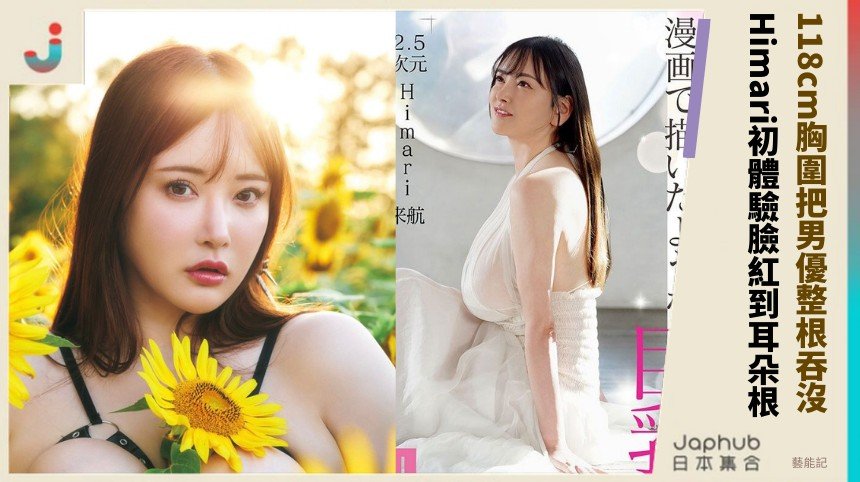 118cm胸圍把男優整根吞沒！ Himari初體驗臉紅到耳朵根！