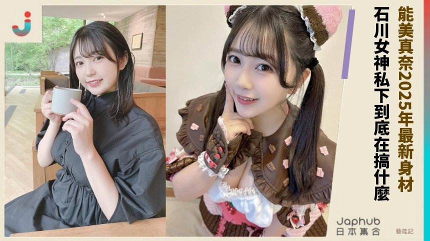 能美真奈2025年最新身材！ 石川女神私下到底在搞什麼？