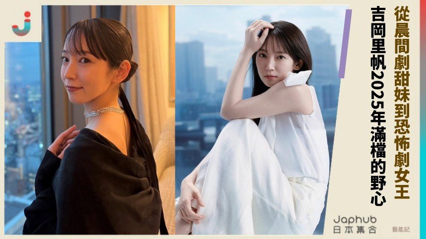 從晨間劇甜妹到恐怖劇女王！ 吉岡里帆2025年滿檔的野心！