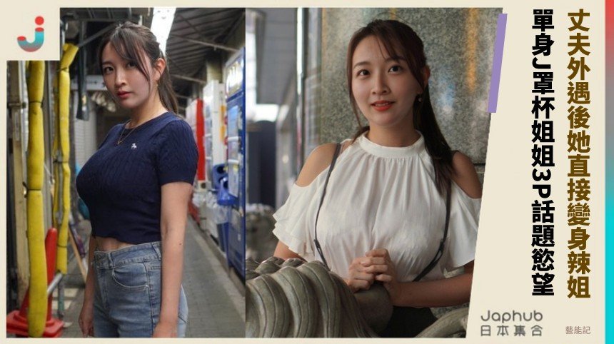 丈夫外遇後她直接變身辣姐！ 單身J罩杯姐姐3P話題慾望！