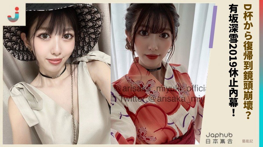 D杯から復帰到鏡頭崩壞？ 有坂深雪2019休止內幕！