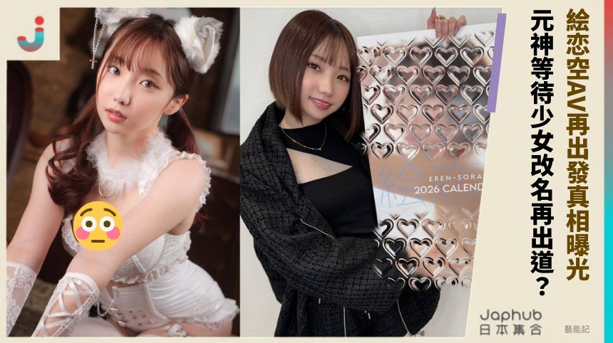 絵恋空AV再出發真相曝光！ 元神等待少女改名再出道？
