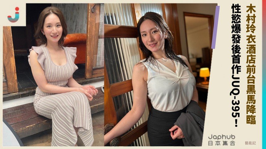 木村玲衣酒店前台黑馬降臨！ 性慾爆發後首作JUQ-395！