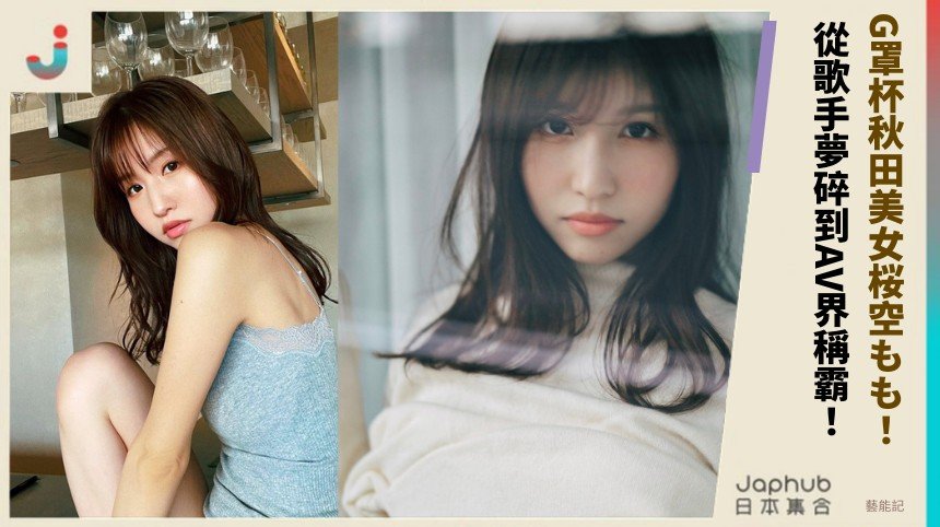 G罩杯秋田美女桜空もも！  從歌手夢碎到AV界稱霸！