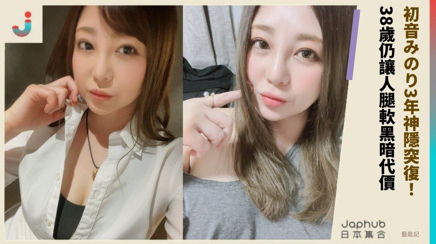 初音みのり3年神隱突復！ 38歲仍讓人腿軟黑暗代價！