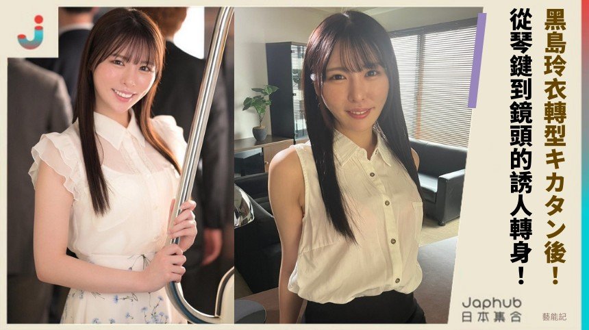 黑島玲衣轉型キカタン後！ 從琴鍵到鏡頭的誘人轉身！