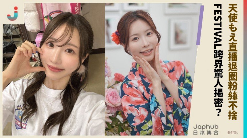 天使もえ直播退圈粉絲不捨！ FESTIVAL跨界驚人揭密？