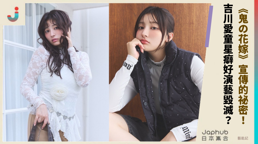 《鬼の花嫁》宣傳的祕密！ 吉川愛童星癖好演藝毀滅？