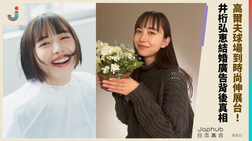 高爾夫球場到時尚伸展台！ 井桁弘恵結婚廣告背後真相！