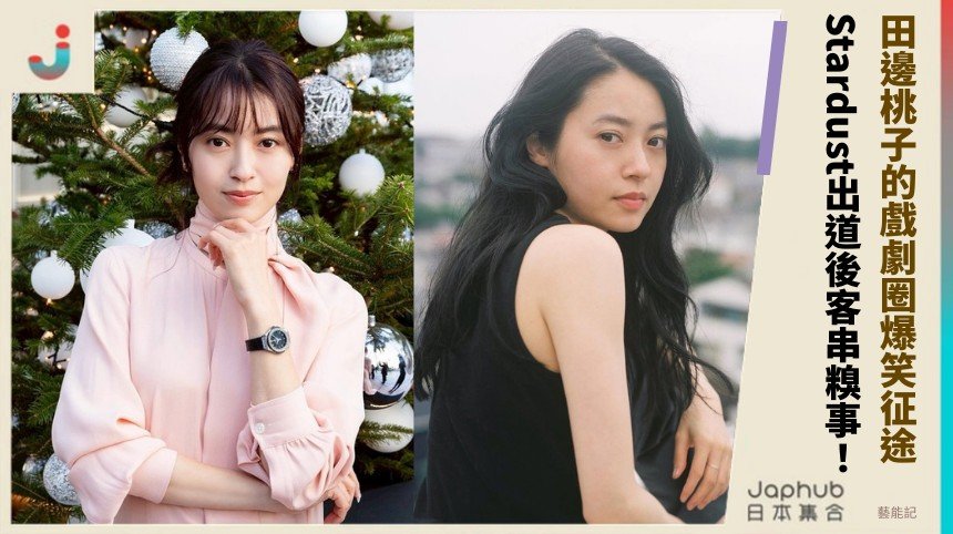 田邊桃子的戲劇圈爆笑征途！ Stardust出道後客串糗事！