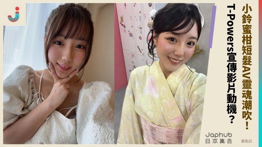 小鈴蜜柑短髮AV靈魂潮吹！ T-Powers宣傳影片動機？