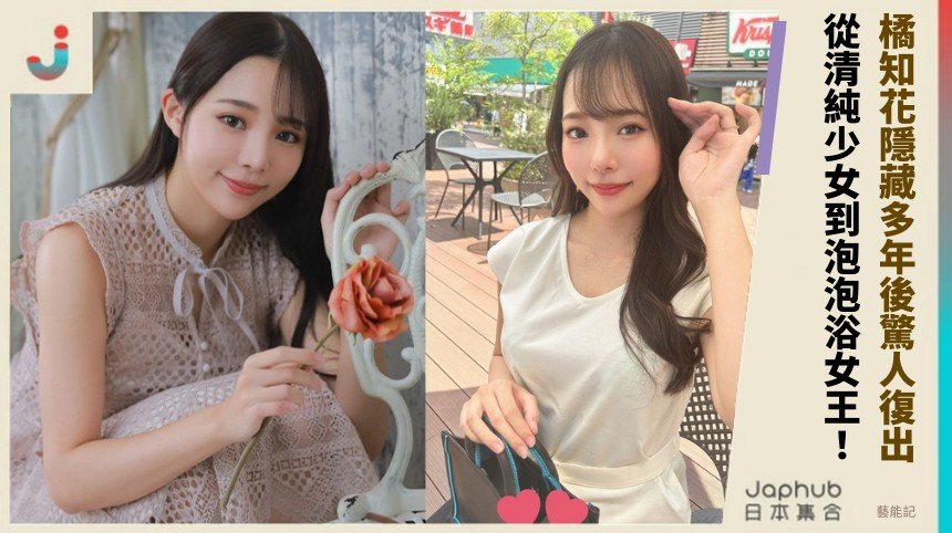 橘知花隱藏多年後驚人復出！ 從清純少女到泡泡浴女王！