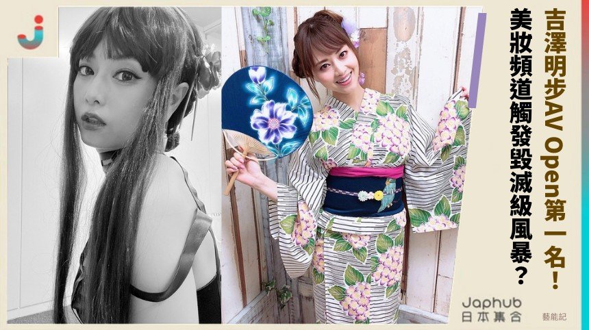 吉澤明步AV Open第一名！ 美妝頻道觸發毀滅級風暴？