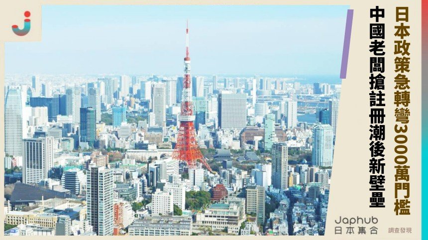 日本政策急轉彎3000萬門檻！ 中國老闆搶註冊潮後新壁壘！