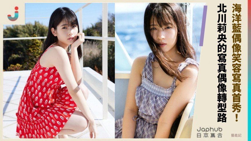 海洋藍偶像笑容寫真首秀！ 北川莉央的寫真偶像轉型路！