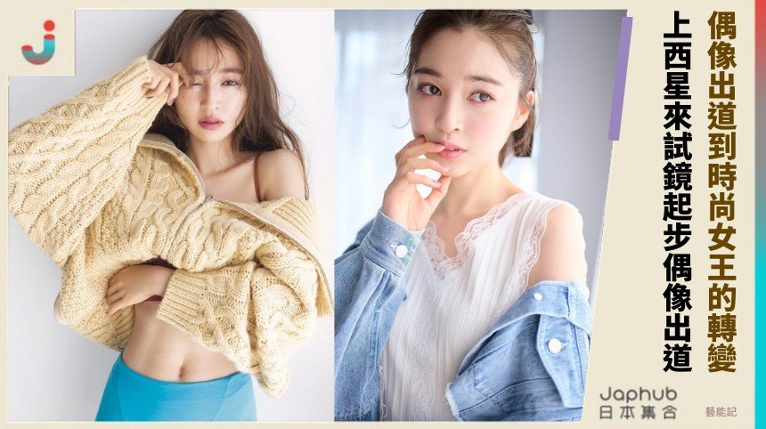 偶像出道到時尚女王的轉變？ 上西星來試鏡起步偶像出道！