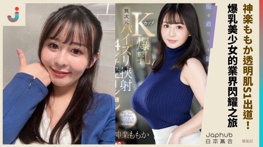 神楽ももか透明肌S1出道！ 爆乳美少女的業界閃耀之旅！