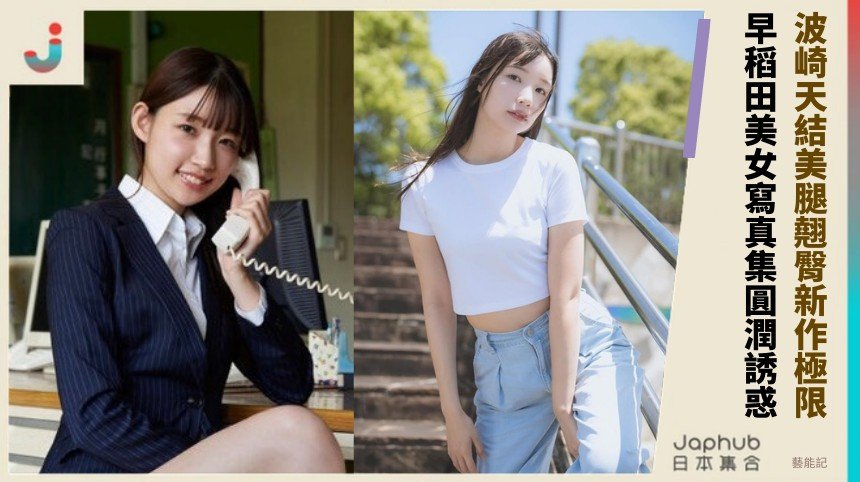 波崎天結美腿翹臀新作極限！ 早稻田美女寫真集圓潤誘惑！