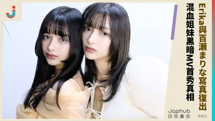 Erika與百瀬まりな寫真復出！ 混血姐妹黑暗MV首秀真相！