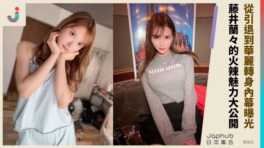 從引退到華麗轉身內幕曝光！ 藤井蘭々的火辣魅力大公開！