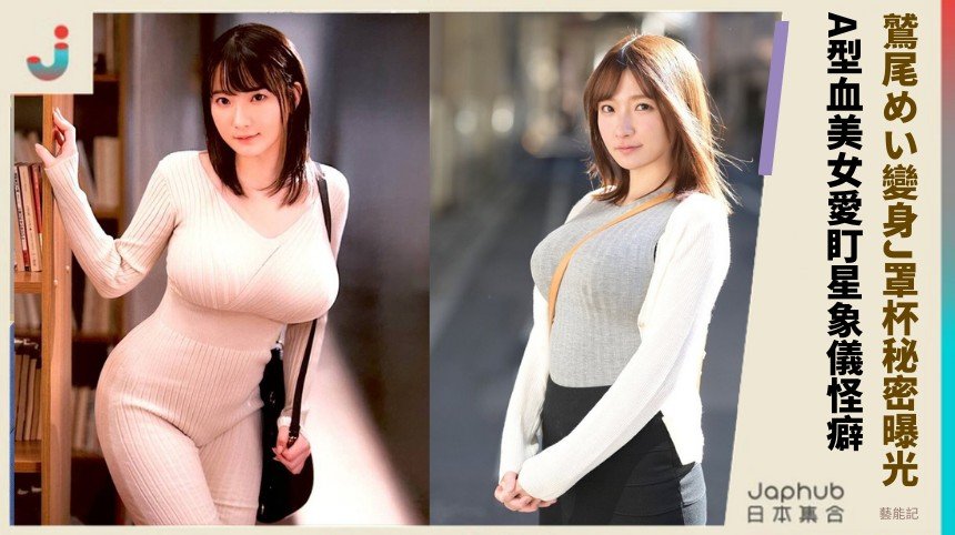 鷲尾めい變身J罩杯秘密曝光！ A型血美女愛盯星象儀怪癖？