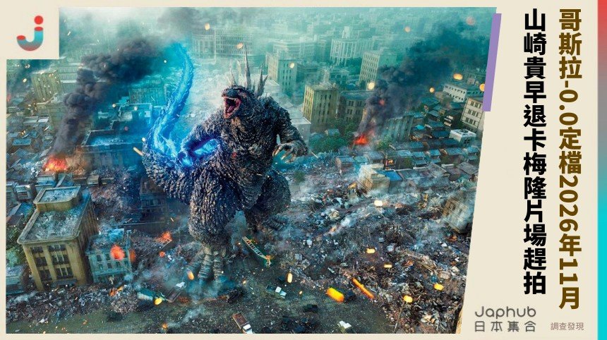 哥斯拉-0.0定檔2026年11月！ 山崎貴早退卡梅隆片場趕拍！