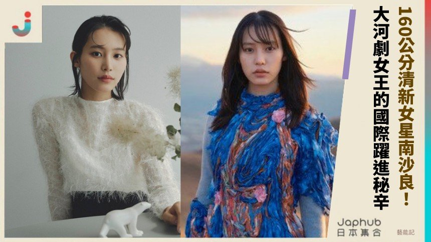 160公分清新女星南沙良！ 大河劇女王的國際躍進秘辛！