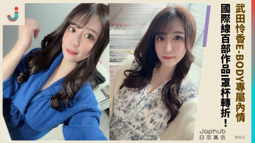 武田怜香E-BODY專屬內情？ 國際線百部作品I罩杯轉折！